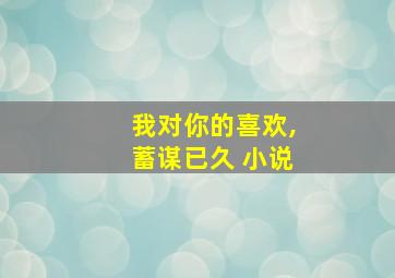 我对你的喜欢,蓄谋已久 小说